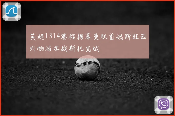 英超1314赛程揭幕曼联首战斯旺西利物浦客战斯托克城