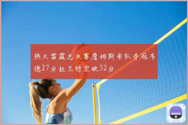 热火雷霆总决赛詹姆斯率队夺冠韦德27分杜兰特空砍32分