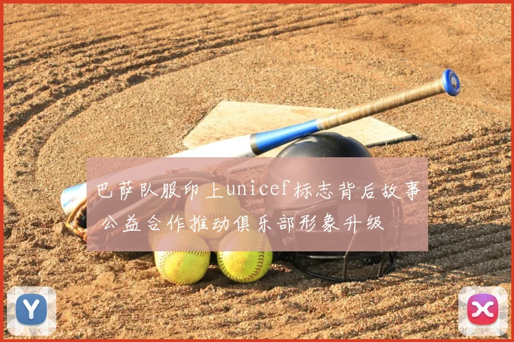 巴萨队服印上unicef标志背后故事 公益合作推动俱乐部形象升级