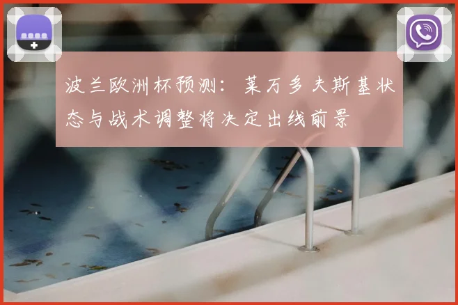 波兰欧洲杯预测：莱万多夫斯基状态与战术调整将决定出线前景