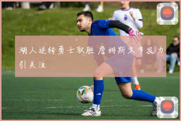 湖人逆转勇士取胜 詹姆斯末节发力引关注