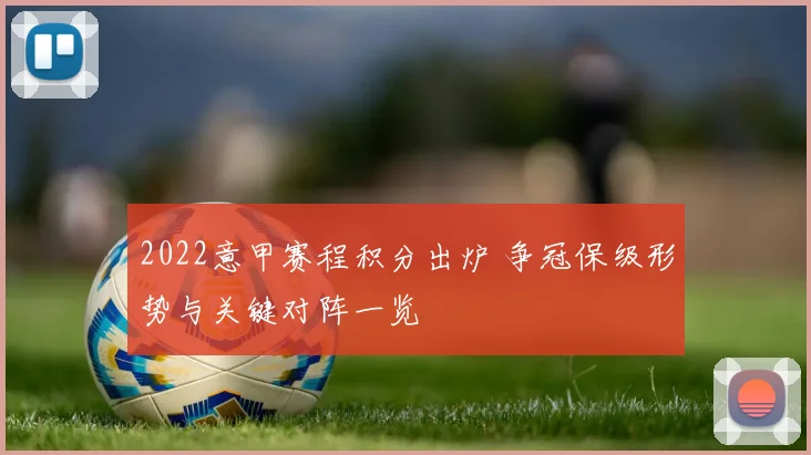 2022意甲赛程积分出炉 争冠保级形势与关键对阵一览