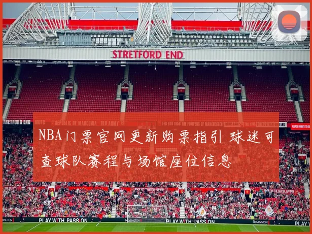 NBA门票官网更新购票指引 球迷可查球队赛程与场馆座位信息
