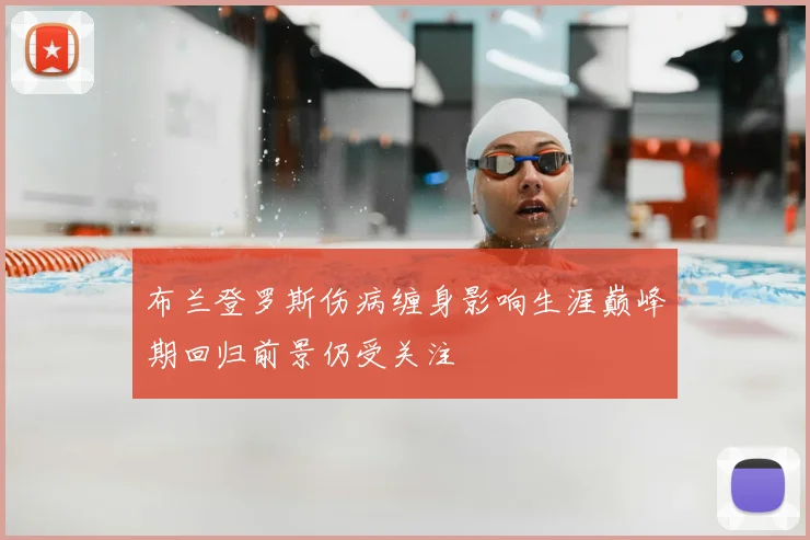 布兰登罗斯伤病缠身影响生涯巅峰期回归前景仍受关注