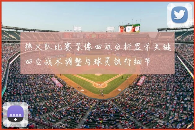 热火队比赛录像回放分析显示关键回合战术调整与球员执行细节