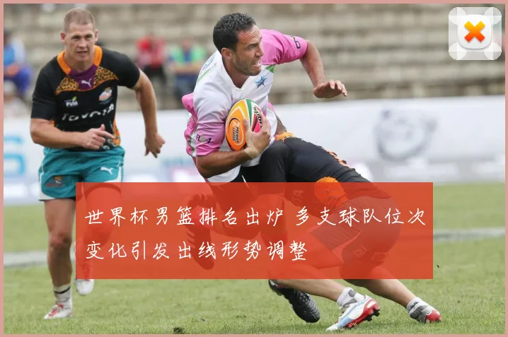 世界杯男篮排名出炉 多支球队位次变化引发出线形势调整