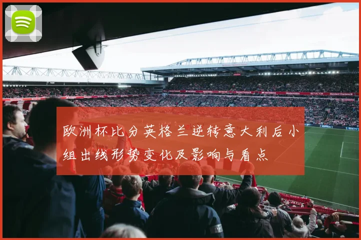 欧洲杯比分英格兰逆转意大利后小组出线形势变化及影响与看点