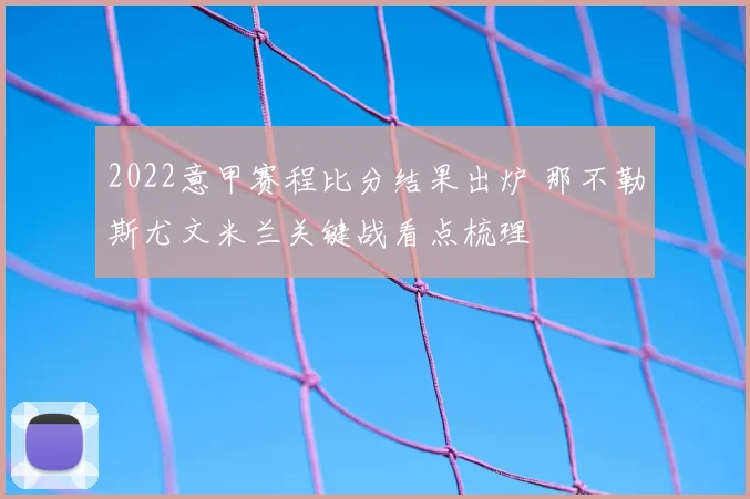 2022意甲赛程比分结果出炉 那不勒斯尤文米兰关键战看点梳理