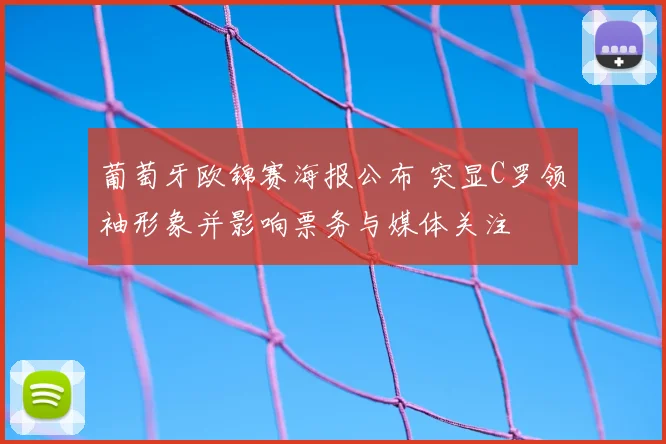 葡萄牙欧锦赛海报公布 突显C罗领袖形象并影响票务与媒体关注