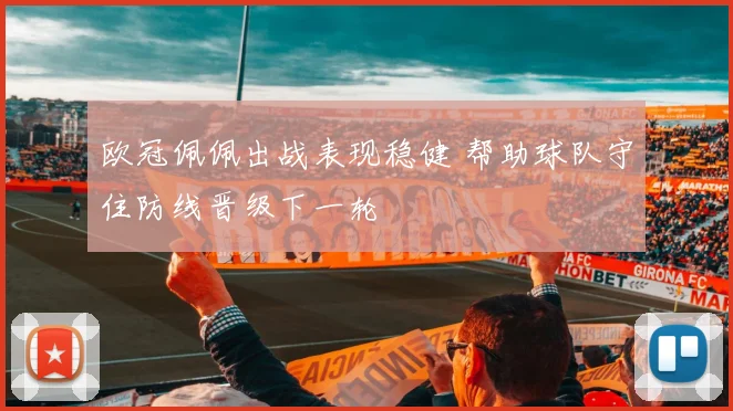 欧冠佩佩出战表现稳健 帮助球队守住防线晋级下一轮