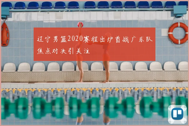 辽宁男篮2020赛程出炉首战广东队焦点对决引关注