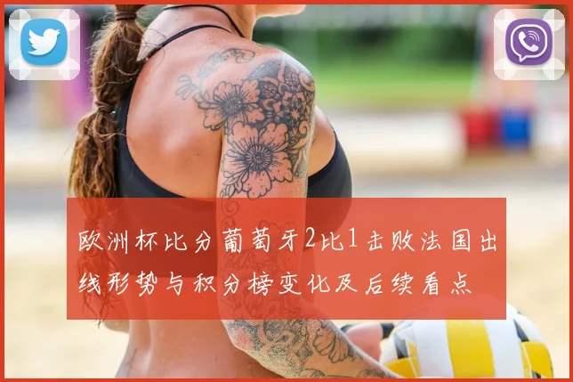 欧洲杯比分葡萄牙2比1击败法国出线形势与积分榜变化及后续看点