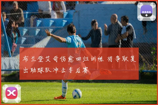 布兰登艾奇伤愈回归训练 将争取复出助球队冲击季后赛