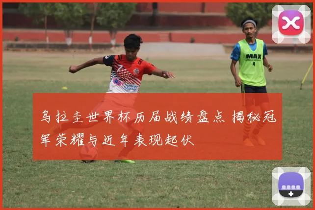 乌拉圭世界杯历届战绩盘点 揭秘冠军荣耀与近年表现起伏