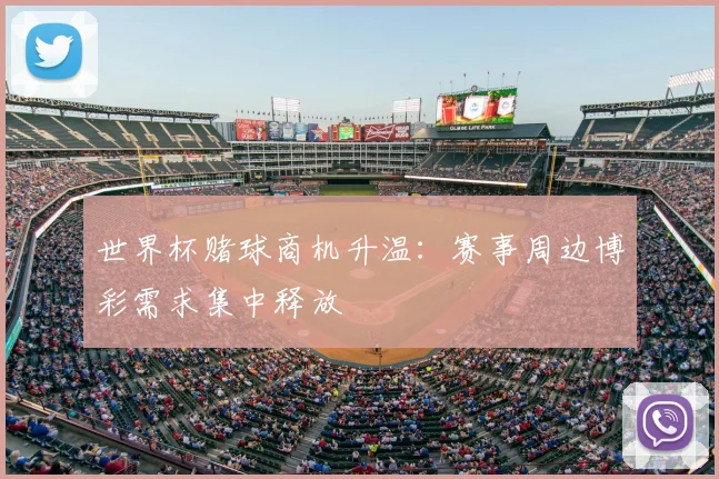 世界杯赌球商机升温：赛事周边博彩需求集中释放