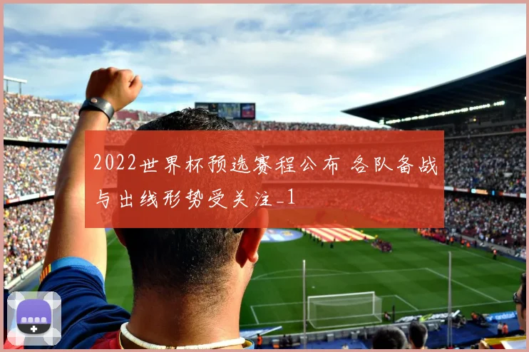 2022世界杯预选赛程公布 各队备战与出线形势受关注_1