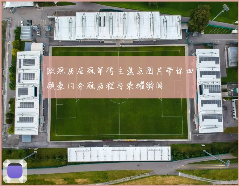 欧冠历届冠军得主盘点图片带你回顾豪门夺冠历程与荣耀瞬间
