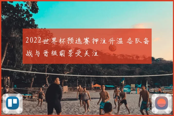 2022世界杯预选赛押注升温 各队备战与晋级前景受关注