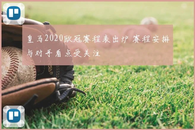 皇马2020欧冠赛程表出炉 赛程安排与对手看点受关注