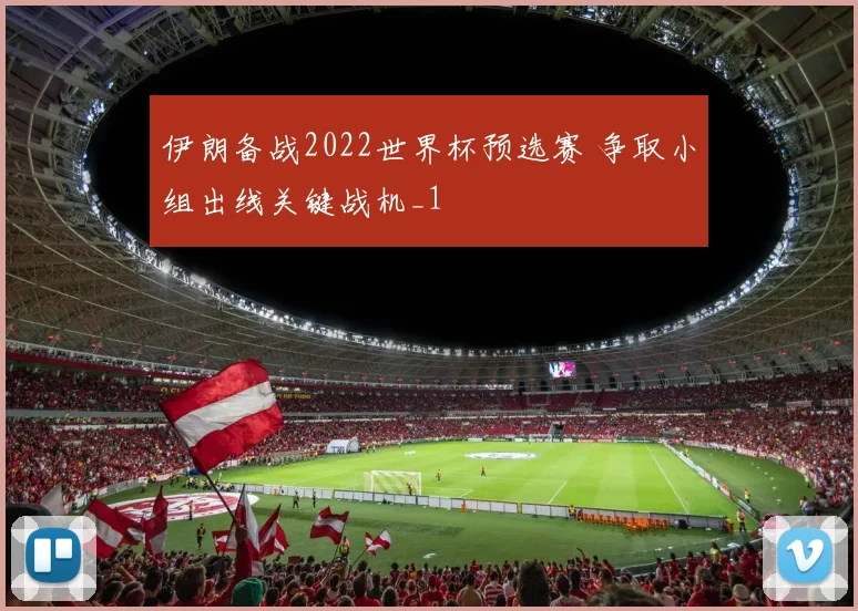 伊朗备战2022世界杯预选赛 争取小组出线关键战机_1