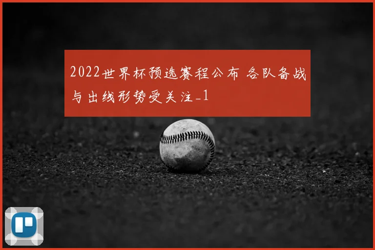 2022世界杯预选赛程公布 各队备战与出线形势受关注_1