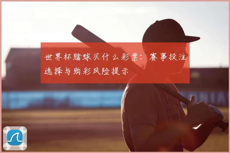 世界杯赌球买什么彩票：赛事投注选择与购彩风险提示